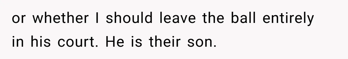 or whether I should leave the ball entirely in his court. He is their son.