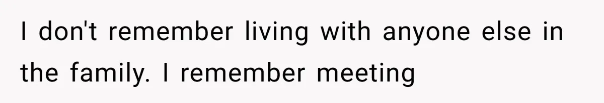 I don't remember living with anyone else in the family. I remember meeting