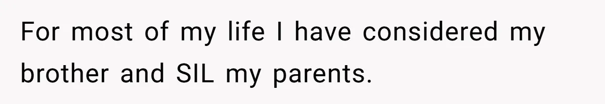 For most of my life I have considered my brother and SIL my parents.