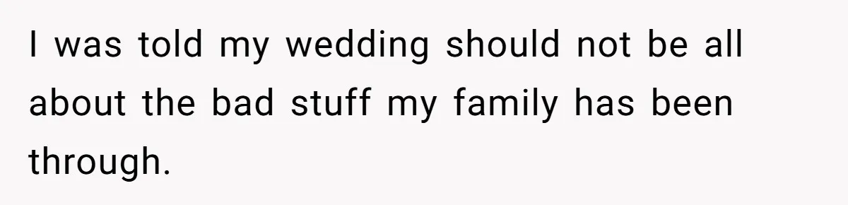I was told my wedding should not be all about the bad stuff my family has been through.