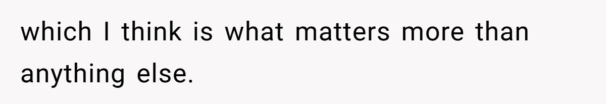 which I think is what matters more than anything else.