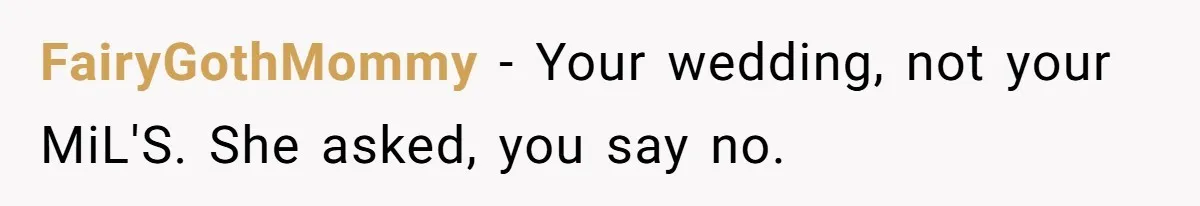 FairyGothMommy − Your wedding, not your MiL'S. She asked, you say no.