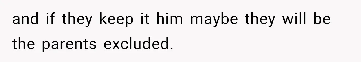 and if they keep it him maybe they will be the parents excluded.