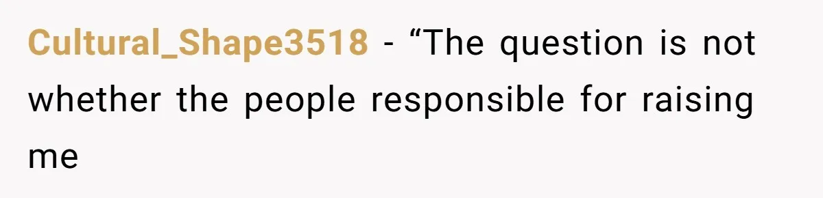 Cultural_Shape3518 − “The question is not whether the people responsible for raising me