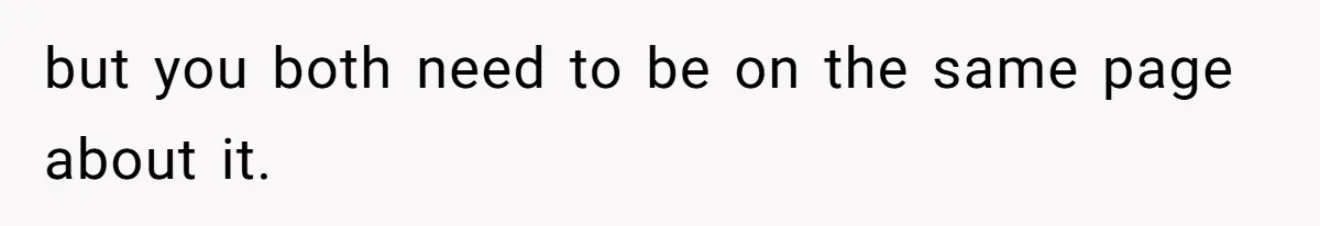 but you both need to be on the same page about it.