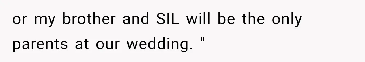 or my brother and SIL will be the only parents at our wedding. "
