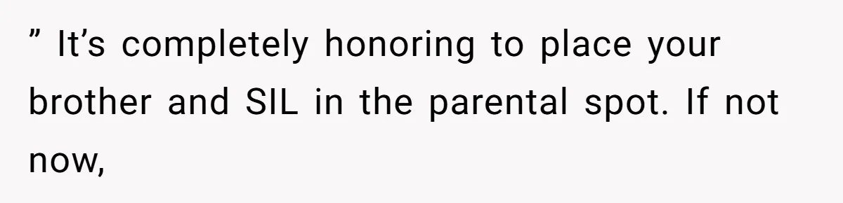 ” It’s completely honoring to place your brother and SIL in the parental spot. If not now,