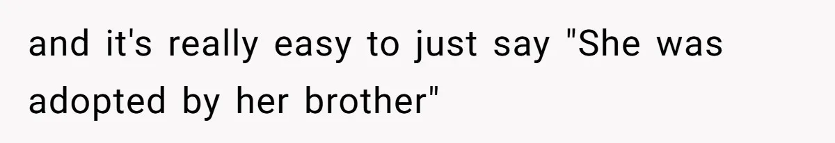 and it's really easy to just say "She was adopted by her brother"