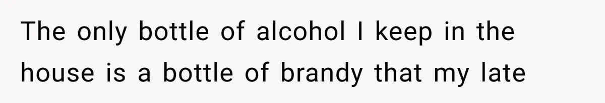 Wife Rips Out Entire Home Bar And Empties Sentimental Grandfather’s Brandy While Husband Was At Work The only bottle of alcohol I keep in the house is a bottle of brandy that my late