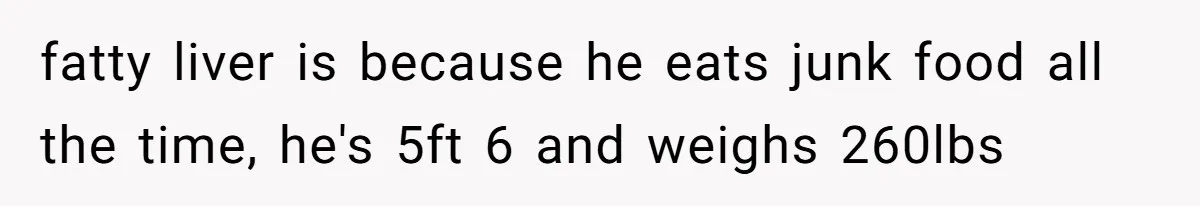 Wife Rips Out Entire Home Bar And Empties Sentimental Grandfather’s Brandy While Husband Was At Work fatty liver is because he eats junk food all the time, he's 5ft 6 and weighs 260lbs