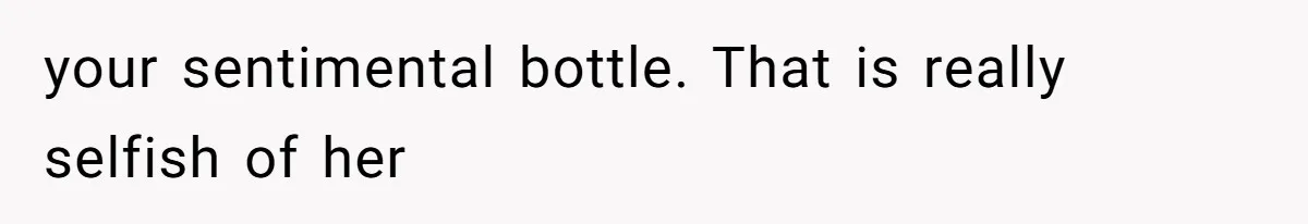 Wife Rips Out Entire Home Bar And Empties Sentimental Grandfather’s Brandy While Husband Was At Work your sentimental bottle. That is really selfish of her