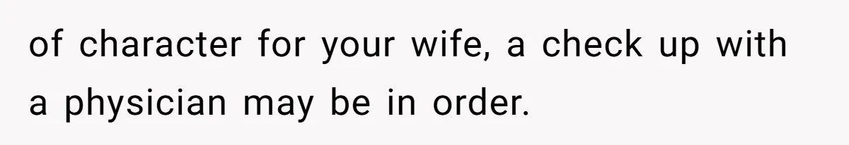 Wife Rips Out Entire Home Bar And Empties Sentimental Grandfather’s Brandy While Husband Was At Work of character for your wife, a check up with a physician may be in order.