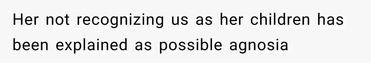 Her not recognizing us as her children has been explained as possible agnosia