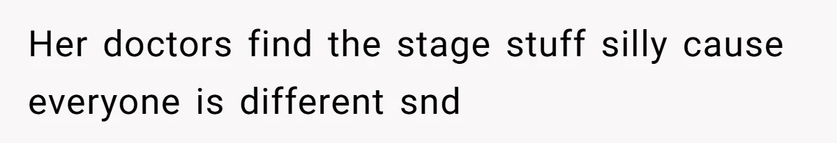 Her doctors find the stage stuff silly cause everyone is different snd