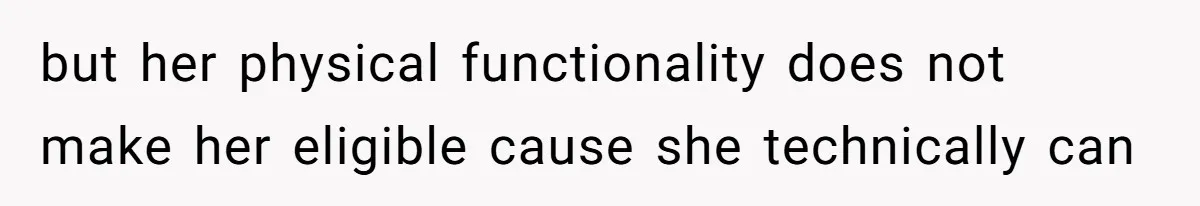 but her physical functionality does not make her eligible cause she technically can