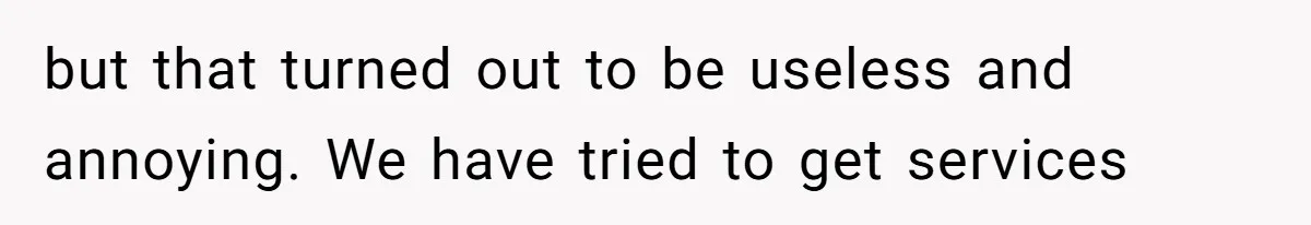 but that turned out to be useless and annoying. We have tried to get services