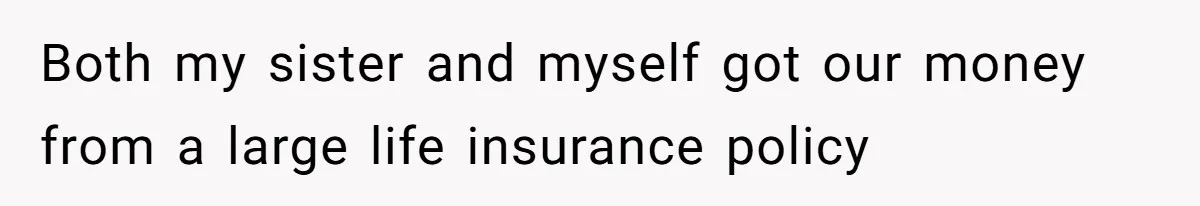Both my sister and myself got our money from a large life insurance policy