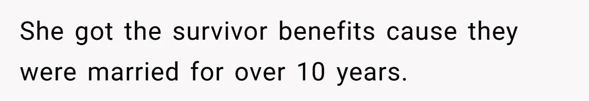 She got the survivor benefits cause they were married for over 10 years.
