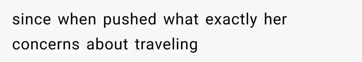 since when pushed what exactly her concerns about traveling