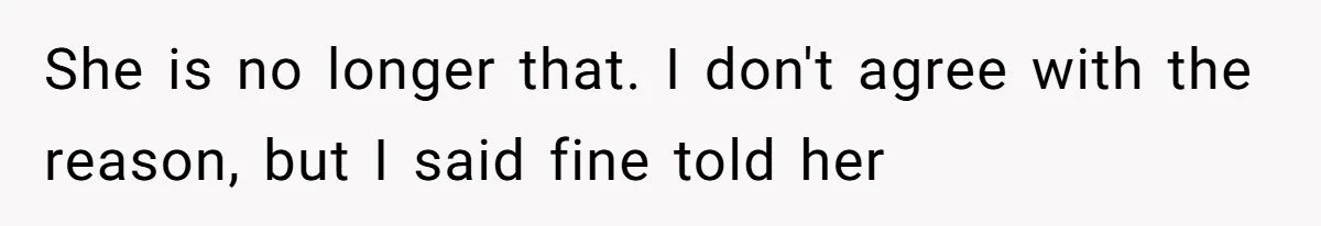 She is no longer that. I don't agree with the reason, but I said fine told her