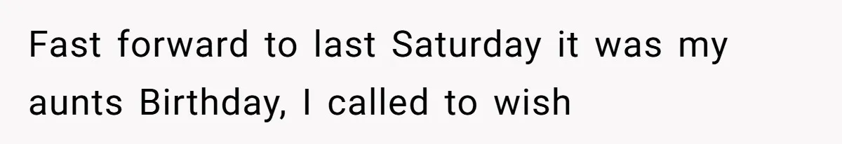 Fast forward to last Saturday it was my aunts Birthday, I called to wish
