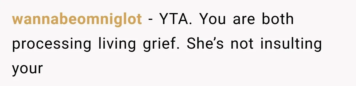 wannabeomniglot − YTA. You are both processing living grief. She’s not insulting your