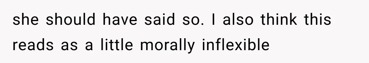 she should have said so. I also think this reads as a little morally inflexible