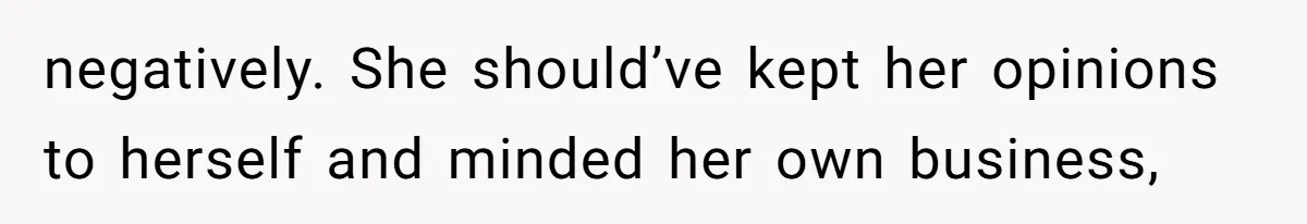 negatively. She should’ve kept her opinions to herself and minded her own business,
