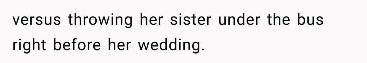 versus throwing her sister under the bus right before her wedding.