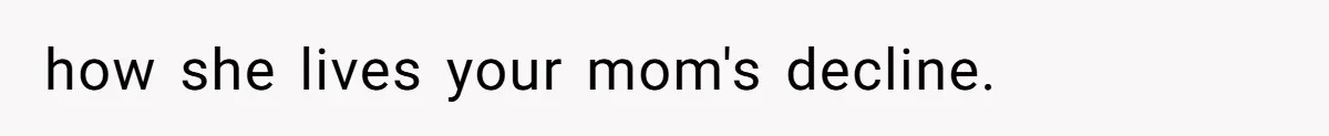 how she lives your mom's decline.