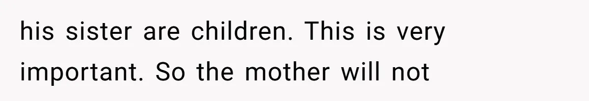 his sister are children. This is very important. So the mother will not