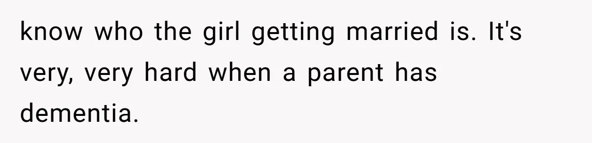 know who the girl getting married is. It's very, very hard when a parent has dementia.
