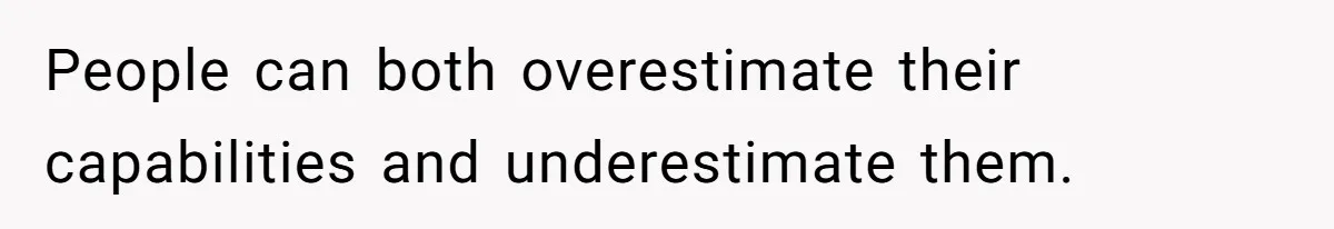 People can both overestimate their capabilities and underestimate them.