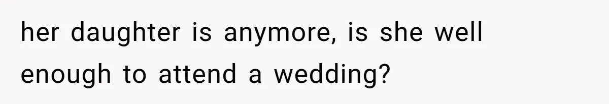 her daughter is anymore, is she well enough to attend a wedding?