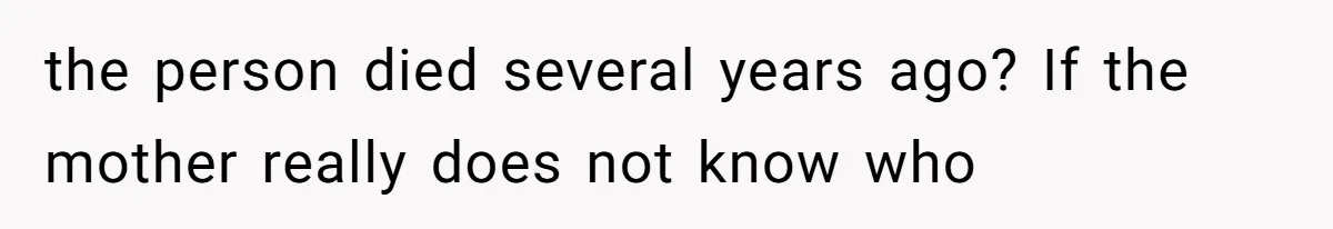 the person died several years ago? If the mother really does not know who
