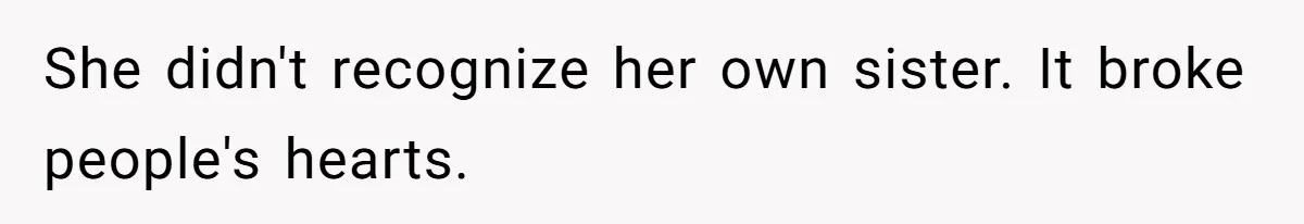 She didn't recognize her own sister. It broke people's hearts.