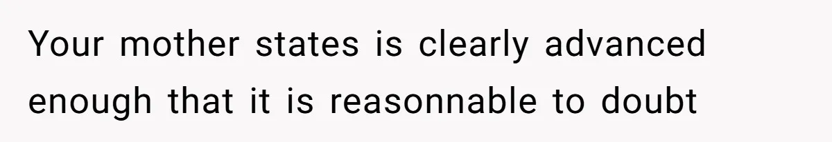 Your mother states is clearly advanced enough that it is reasonnable to doubt