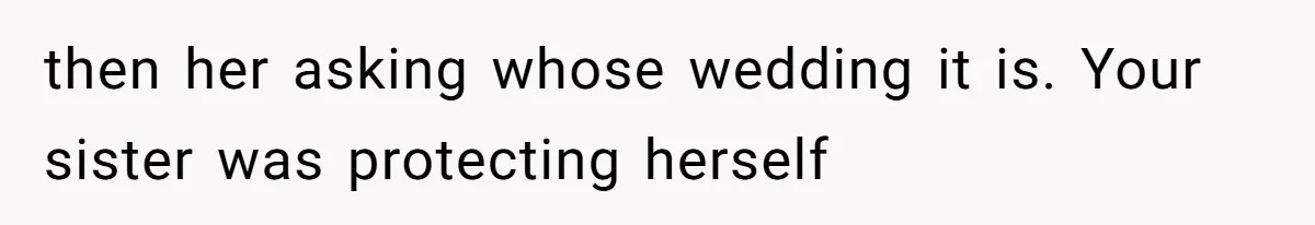 then her asking whose wedding it is. Your sister was protecting herself