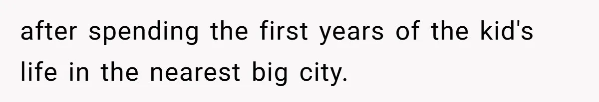 after spending the first years of the kid's life in the nearest big city.