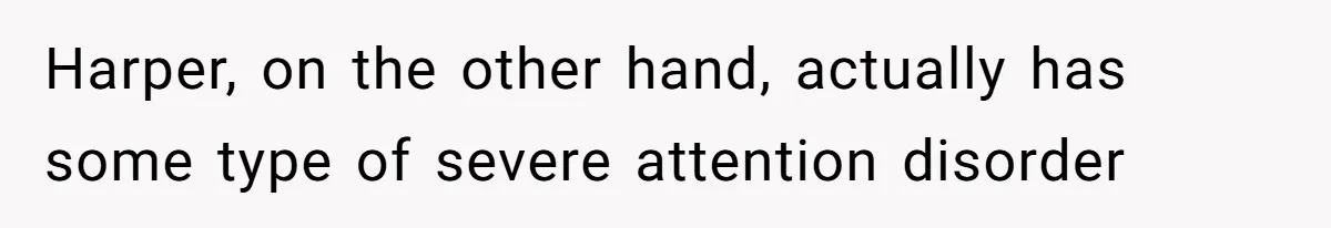 Aunt Applauded For Striking Over Brother’s Refusal To Take Severely Developmental-Challenged Daughter To A Doctor Harper, on the other hand, actually has some type of severe attention disorder