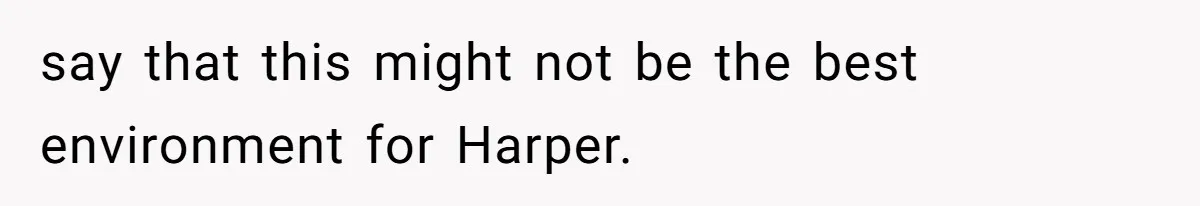 Aunt Applauded For Striking Over Brother’s Refusal To Take Severely Developmental-Challenged Daughter To A Doctor say that this might not be the best environment for Harper.