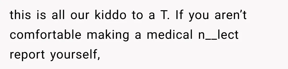 Aunt Applauded For Striking Over Brother’s Refusal To Take Severely Developmental-Challenged Daughter To A Doctor this is all our kiddo to a T. If you aren’t comfortable making a medical n__lect report yourself,