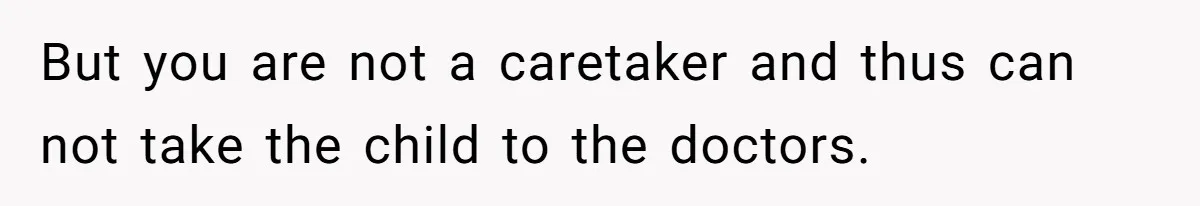 Aunt Applauded For Striking Over Brother’s Refusal To Take Severely Developmental-Challenged Daughter To A Doctor But you are not a caretaker and thus can not take the child to the doctors.