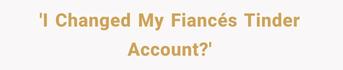 'I changed my fiancés Tinder account?'