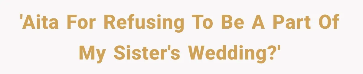 'AITA for refusing to be a part of my sister's wedding?'