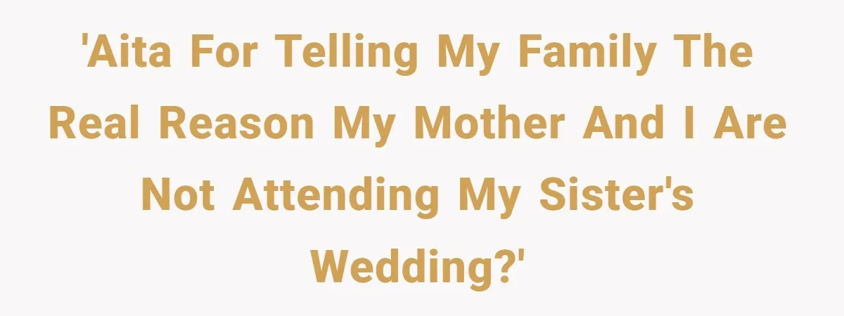 'AITA for telling my family the real reason my mother and I are not attending my sister's wedding?'