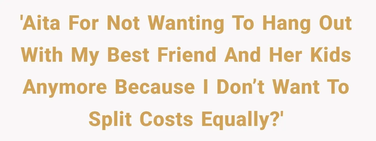 'AITA for not wanting to hang out with my best friend and her kids anymore because I don’t want to split costs equally?'