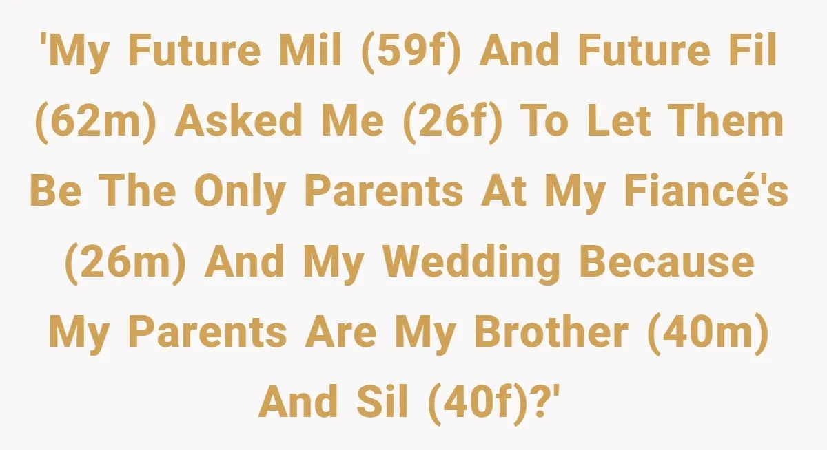 'My future MIL (59F) and future FIL (62M) asked me (26F) to let them be the only parents at my fiancé's (26M) and my wedding because my parents are my...