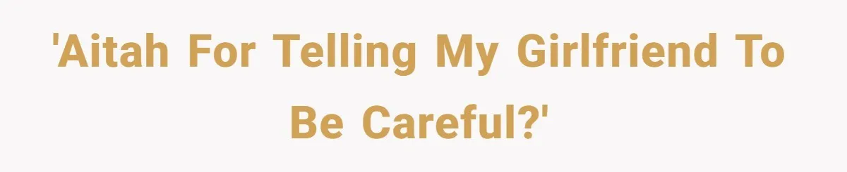 'AITAH For Telling My Girlfriend to Be Careful?'
