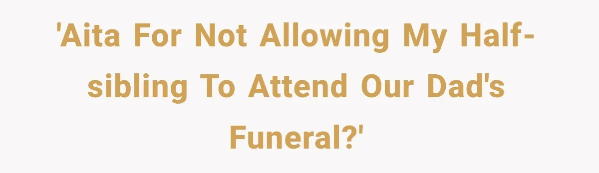 'AITA for not allowing my half-sibling to attend our dad's funeral?'